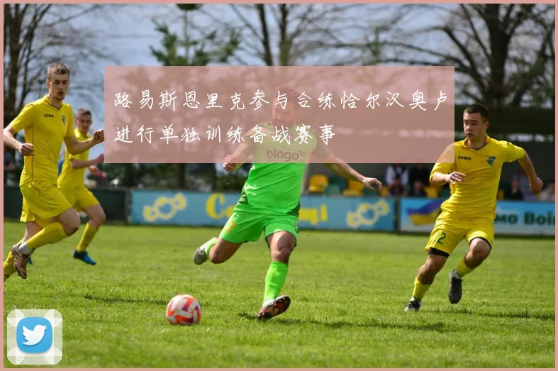 路易斯恩里克参与合练恰尔汉奥卢进行单独训练备战赛事