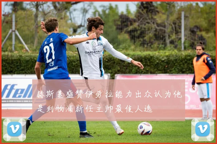 赫斯基盛赞伊劳拉能力出众认为他是利物浦新任主帅最佳人选